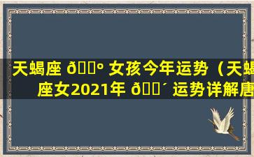 天蝎座 🐺 女孩今年运势（天蝎座女2021年 🌴 运势详解唐立淇）